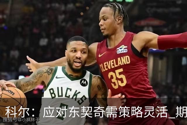 科尔：应对东契奇需策略灵活 期待伦德博格明日表现